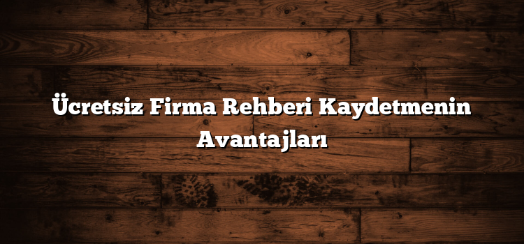 Ücretsiz Firma Rehberi Kaydetmenin Avantajları