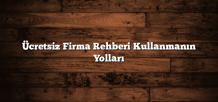Ücretsiz Firma Rehberi Kullanmanın Yolları