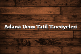 Adana Ucuz Tatil Tavsiyeleri