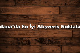 Adana’da En İyi Alışveriş Noktaları