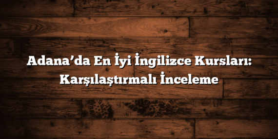 Adana’da En İyi İngilizce Kursları: Karşılaştırmalı İnceleme