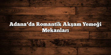 Adana’da Romantik Akşam Yemeği Mekanları
