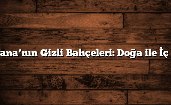 Adana’nın Gizli Bahçeleri: Doğa ile İç İçe