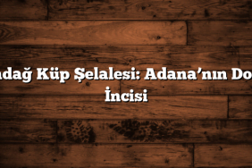 Aladağ Küp Şelalesi: Adana’nın Doğal İncisi