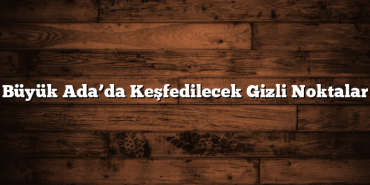 Büyük Ada’da Keşfedilecek Gizli Noktalar