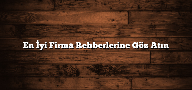 En İyi Firma Rehberlerine Göz Atın