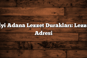 En İyi Adana Lezzet Durakları: Lezzetin Adresi