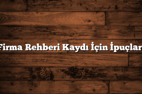 Firma Rehberi Kaydı İçin İpuçları