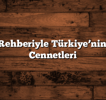Gezi Rehberiyle Türkiye’nin Gizli Cennetleri