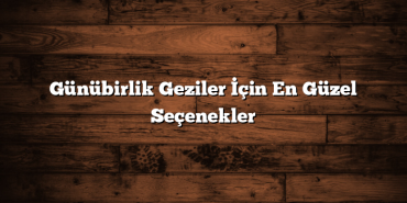 Günübirlik Geziler İçin En Güzel Seçenekler