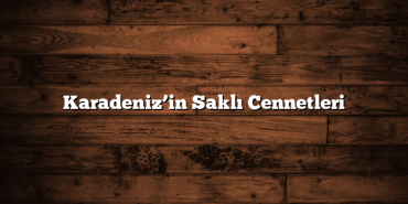 Karadeniz’in Saklı Cennetleri