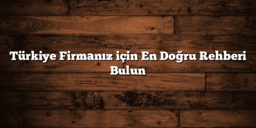 Türkiye Firmanız için En Doğru Rehberi Bulun
