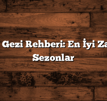 Türkiye Gezi Rehberi: En İyi Zaman ve Sezonlar