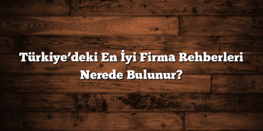 Türkiye’deki En İyi Firma Rehberleri Nerede Bulunur?