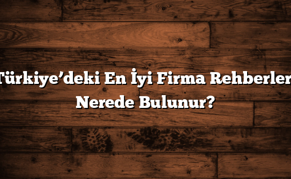 Türkiye’deki En İyi Firma Rehberleri Nerede Bulunur?