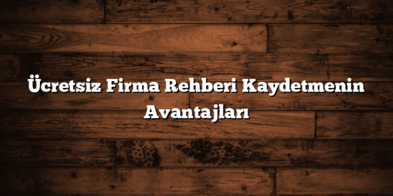 Ücretsiz Firma Rehberi Kaydetmenin Avantajları