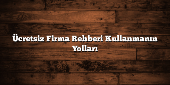 Ücretsiz Firma Rehberi Kullanmanın Yolları