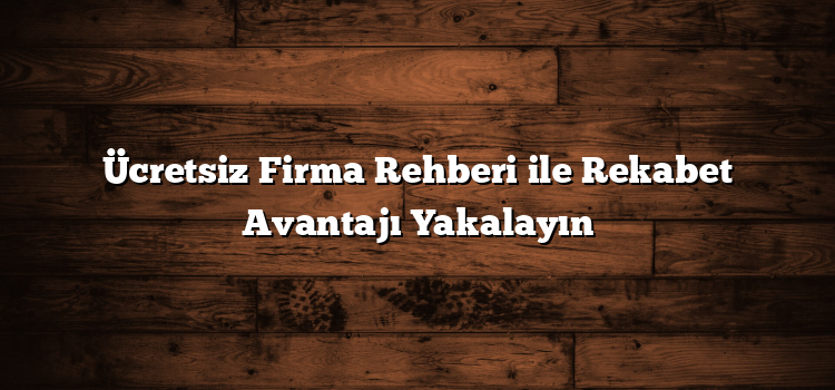 Ücretsiz Firma Rehberi ile Rekabet Avantajı Yakalayın