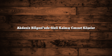 Akdeniz Bölgesi’nde Gizli Kalmış Cennet Köşeler