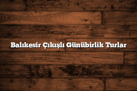 Balıkesir Çıkışlı Günübirlik Turlar