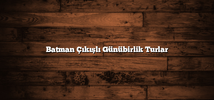 Batman Çıkışlı Günübirlik Turlar