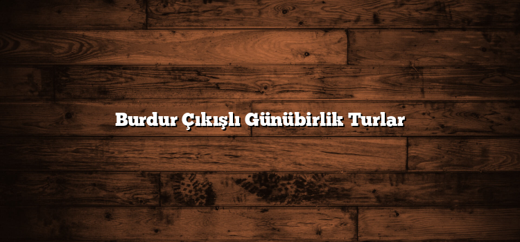 Burdur Çıkışlı Günübirlik Turlar