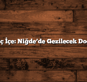 Doğayla İç İçe: Niğde’de Gezilecek Doğal Yerler