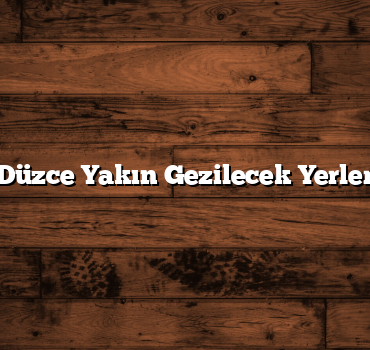 Düzce Yakın Gezilecek Yerler