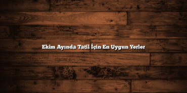 Ekim Ayında Tatil İçin En Uygun Yerler