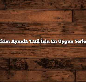 Ekim Ayında Tatil İçin En Uygun Yerler