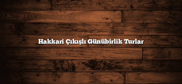 Hakkari Çıkışlı Günübirlik Turlar
