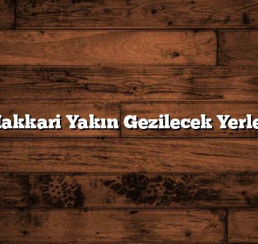 Hakkari Yakın Gezilecek Yerler
