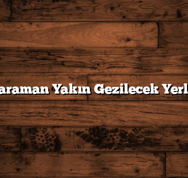 Karaman Yakın Gezilecek Yerler