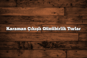 Karaman Çıkışlı Günübirlik Turlar