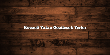 Kocaeli Yakın Gezilecek Yerler