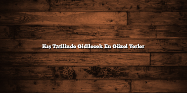 Kış Tatilinde Gidilecek En Güzel Yerler