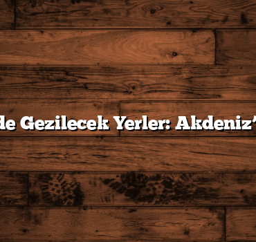 Mersin’de Gezilecek Yerler: Akdeniz’in İncisi