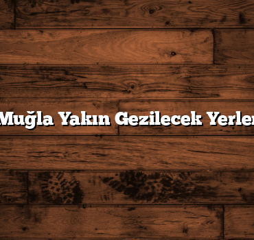 Muğla Yakın Gezilecek Yerler