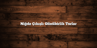 Niğde Çıkışlı Günübirlik Turlar