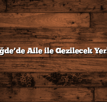 Niğde’de Aile ile Gezilecek Yerler