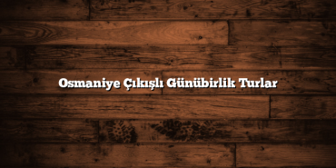 Osmaniye Çıkışlı Günübirlik Turlar