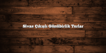 Sivas Çıkışlı Günübirlik Turlar