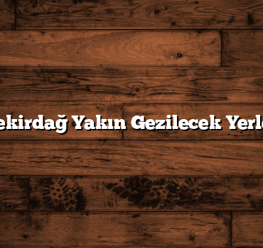 Tekirdağ Yakın Gezilecek Yerler