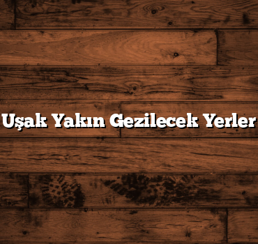 Uşak Yakın Gezilecek Yerler