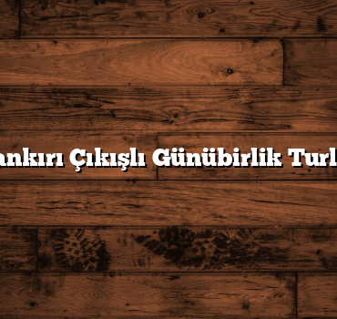Çankırı Çıkışlı Günübirlik Turlar