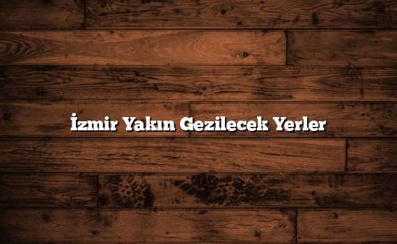 İzmir Yakın Gezilecek Yerler