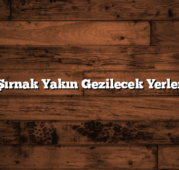 Şırnak Yakın Gezilecek Yerler