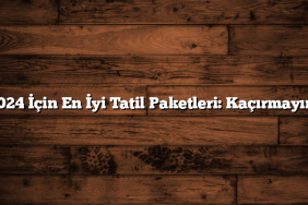 2024 İçin En İyi Tatil Paketleri: Kaçırmayın!