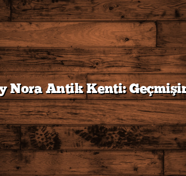 Aksaray Nora Antik Kenti: Geçmişin İzinde