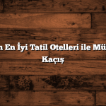 Antalya’nın En İyi Tatil Otelleri ile Mükemmel Bir Kaçış